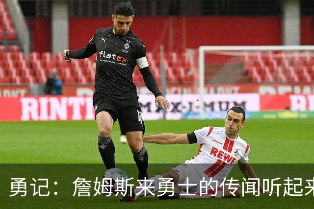 勇记：詹姆斯来勇士的传闻听起来虽疯狂 但这种可能性不应被忽视